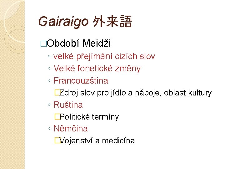 Gairaigo 外来語 �Období Meidži ◦ velké přejímání cizích slov ◦ Velké fonetické změny ◦