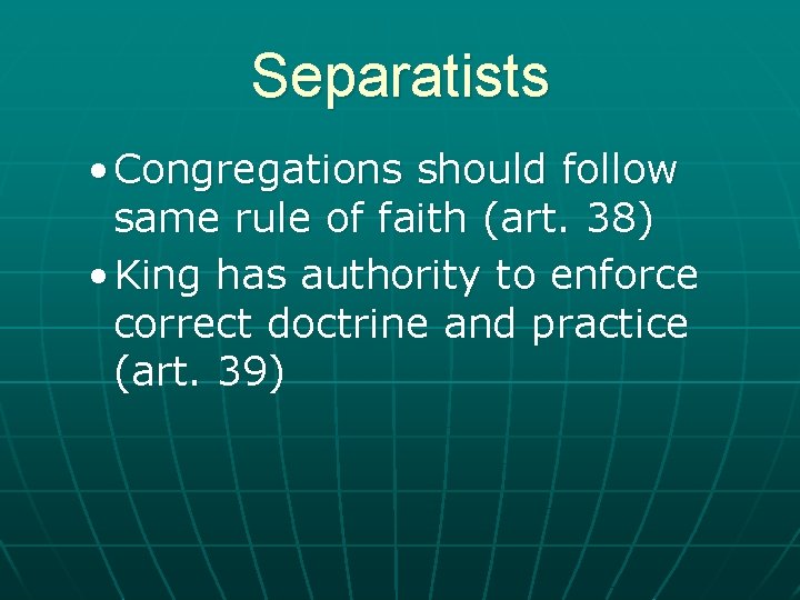 Separatists • Congregations should follow same rule of faith (art. 38) • King has