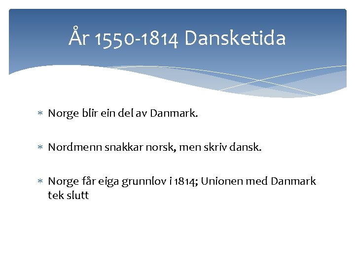 År 1550 -1814 Dansketida Norge blir ein del av Danmark. Nordmenn snakkar norsk, men