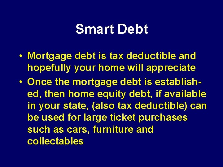 Smart Debt • Mortgage debt is tax deductible and hopefully your home will appreciate