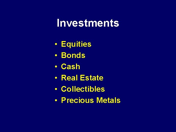 Investments • • • Equities Bonds Cash Real Estate Collectibles Precious Metals 