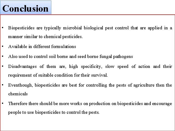 Conclusion • Biopesticides are typically microbial biological pest control that are applied in a