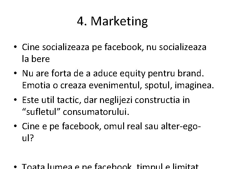 4. Marketing • Cine socializeaza pe facebook, nu socializeaza la bere • Nu are