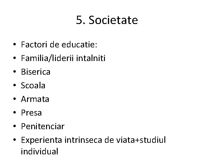 5. Societate • • Factori de educatie: Familia/liderii intalniti Biserica Scoala Armata Presa Penitenciar