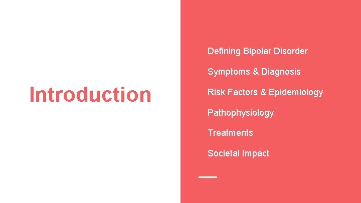 Defining Bipolar Disorder Symptoms & Diagnosis Introduction Risk Factors & Epidemiology Pathophysiology Treatments Societal