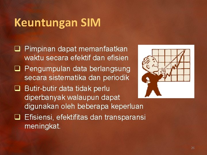 Keuntungan SIM q Pimpinan dapat memanfaatkan waktu secara efektif dan efisien q Pengumpulan data