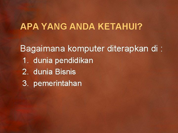 APA YANG ANDA KETAHUI? Bagaimana komputer diterapkan di : 1. dunia pendidikan 2. dunia