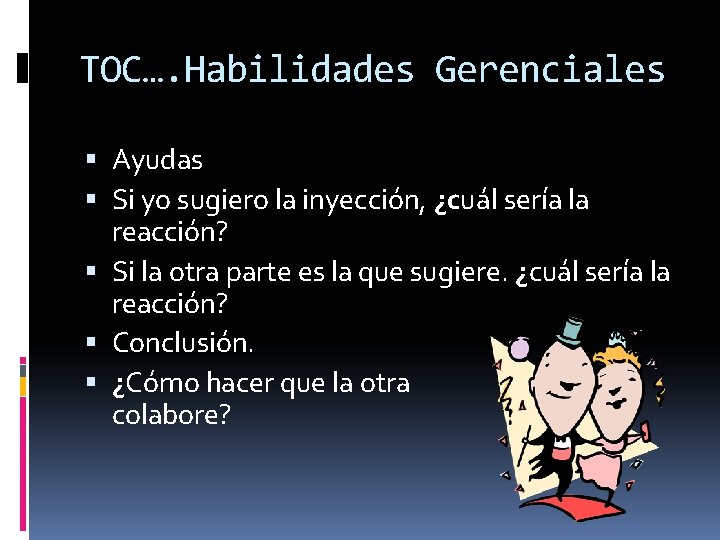 TOC…. Habilidades Gerenciales Ayudas Si yo sugiero la inyección, ¿cuál sería la reacción? Si