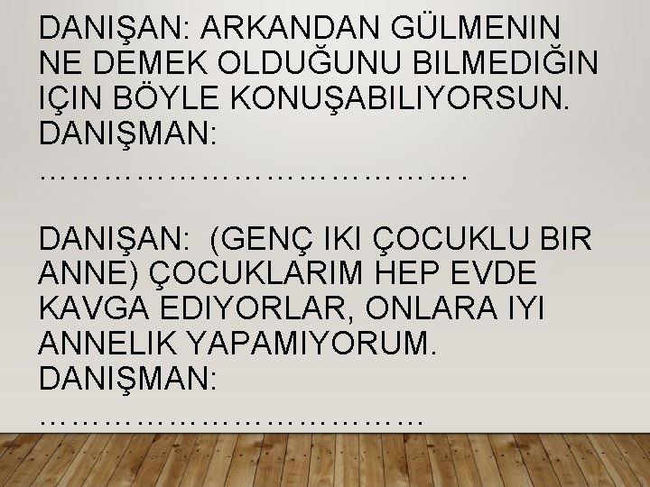 DANIŞAN: ARKANDAN GÜLMENIN NE DEMEK OLDUĞUNU BILMEDIĞIN IÇIN BÖYLE KONUŞABILIYORSUN. DANIŞMAN: …………………. DANIŞAN: (GENÇ