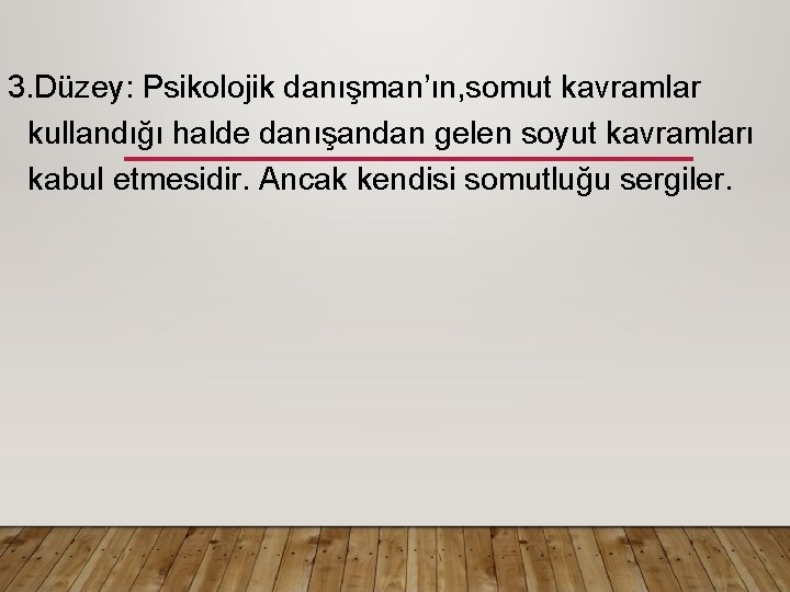 3. Düzey: Psikolojik danışman’ın, somut kavramlar kullandığı halde danışandan gelen soyut kavramları kabul etmesidir.