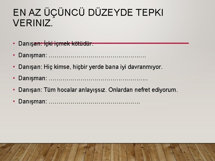 EN AZ ÜÇÜNCÜ DÜZEYDE TEPKI VERINIZ. • Danışan: İçki içmek kötüdür. • Danışman: …………………….