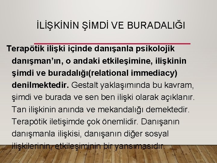 İLİŞKİNİN ŞİMDİ VE BURADALIĞI Terapötik ilişki içinde danışanla psikolojik danışman’ın, o andaki etkileşimine, ilişkinin