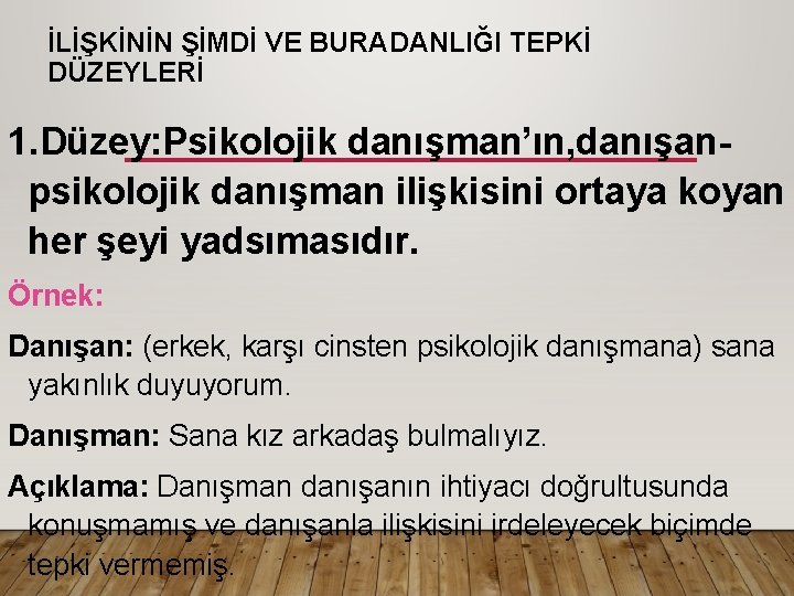 İLİŞKİNİN ŞİMDİ VE BURADANLIĞI TEPKİ DÜZEYLERİ 1. Düzey: Psikolojik danışman’ın, danışanpsikolojik danışman ilişkisini ortaya