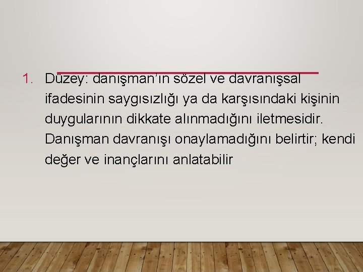 1. Düzey: danışman’ın sözel ve davranışsal ifadesinin saygısızlığı ya da karşısındaki kişinin duygularının dikkate