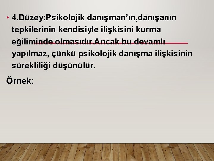  • 4. Düzey: Psikolojik danışman’ın, danışanın tepkilerinin kendisiyle ilişkisini kurma eğiliminde olmasıdır. Ancak