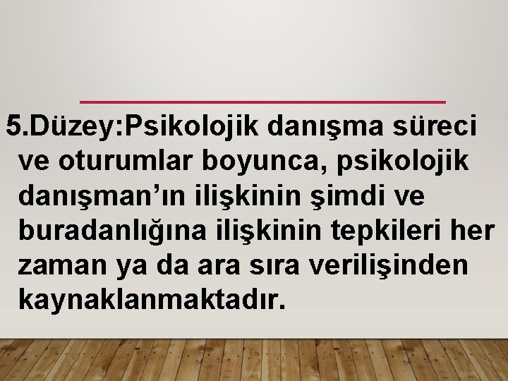 5. Düzey: Psikolojik danışma süreci ve oturumlar boyunca, psikolojik danışman’ın ilişkinin şimdi ve buradanlığına