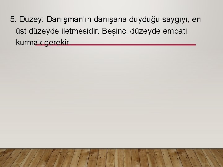 5. Düzey: Danışman’ın danışana duyduğu saygıyı, en üst düzeyde iletmesidir. Beşinci düzeyde empati kurmak