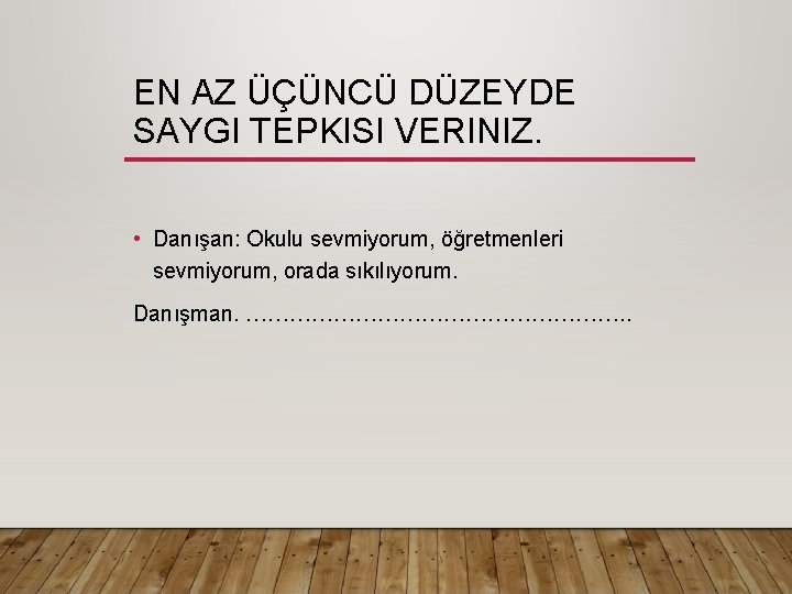 EN AZ ÜÇÜNCÜ DÜZEYDE SAYGI TEPKISI VERINIZ. • Danışan: Okulu sevmiyorum, öğretmenleri sevmiyorum, orada