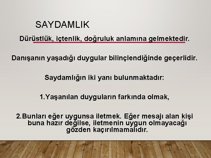 SAYDAMLIK Dürüstlük, içtenlik, doğruluk anlamına gelmektedir. Danışanın yaşadığı duygular bilinçlendiğinde geçerlidir. Saydamlığın iki yanı