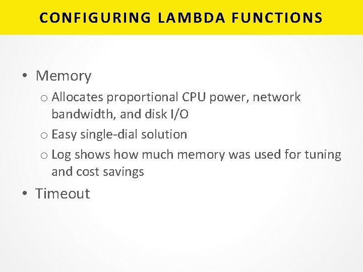 CONFIGURING LAMBDA FUNCTIONS • Memory o Allocates proportional CPU power, network bandwidth, and disk