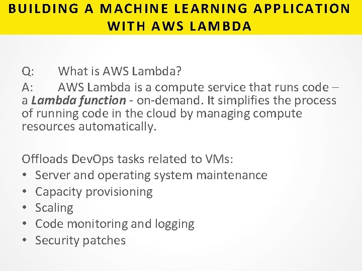 BUILDING A MACHINE LEARNING APPLICATION WITH AWS LAMBDA Q: What is AWS Lambda? A: