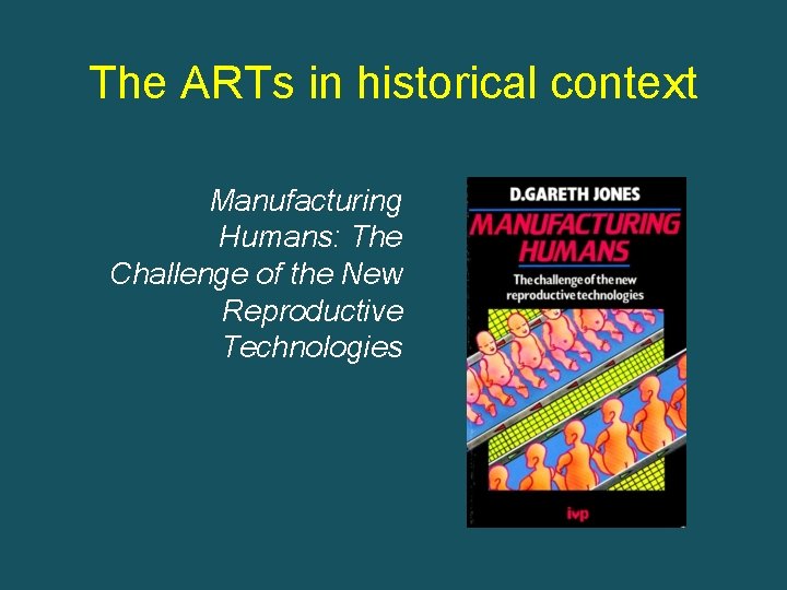 The ARTs in historical context Manufacturing Humans: The Challenge of the New Reproductive Technologies