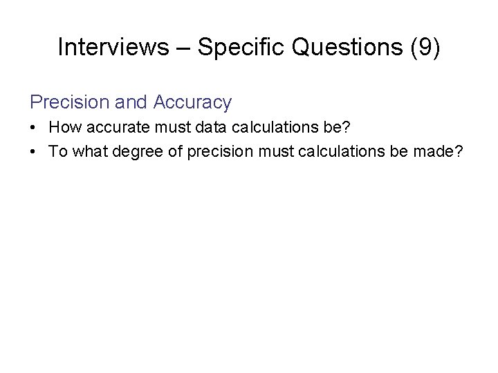 Interviews – Specific Questions (9) Precision and Accuracy • How accurate must data calculations