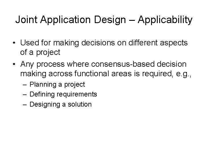 Joint Application Design – Applicability • Used for making decisions on different aspects of