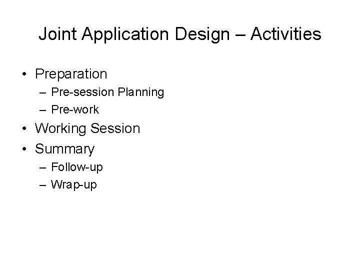 Joint Application Design – Activities • Preparation – Pre-session Planning – Pre-work • Working