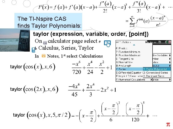The TI-Nspire CAS finds Taylor Polynomials: taylor (expression, variable, order, [point]) On calculator page