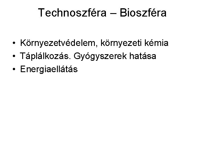 Technoszféra – Bioszféra • Környezetvédelem, környezeti kémia • Táplálkozás. Gyógyszerek hatása • Energiaellátás 