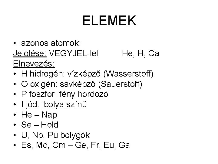 ELEMEK • azonos atomok: Jelölése: VEGYJEL-lel He, H, Ca Elnevezés: • H hidrogén: vízképző