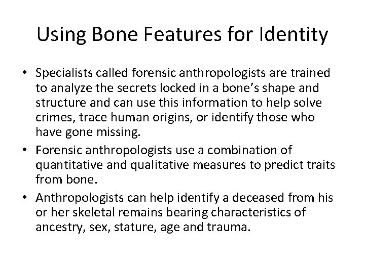 Using Bone Features for Identity • Specialists called forensic anthropologists are trained to analyze