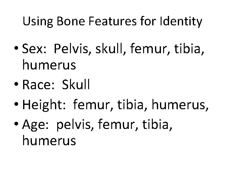 Using Bone Features for Identity • Sex: Pelvis, skull, femur, tibia, humerus • Race: