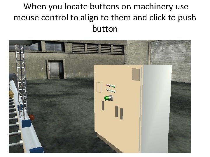 When you locate buttons on machinery use mouse control to align to them and When you locate buttons on machinery use mouse control to align to them and