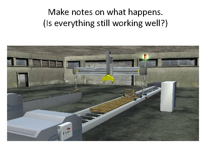 Make notes on what happens. (Is everything still working well? ) Make notes on what happens. (Is everything still working well? )