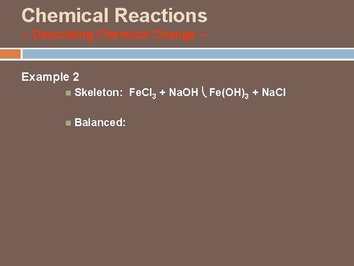 Chemical Reactions -- Describing Chemical Change -Example 2 Skeleton: Fe. Cl 3 + Na.