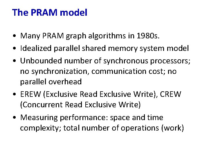The PRAM model • Many PRAM graph algorithms in 1980 s. • Idealized parallel
