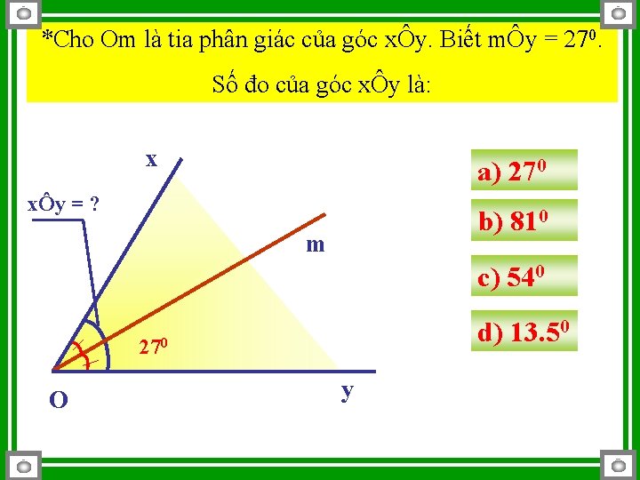 *Cho Om là tia phân giác của góc xÔy. Biết mÔy = 270. Số