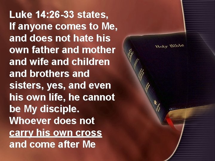 Luke 14: 26 -33 states, If anyone comes to Me, and does not hate