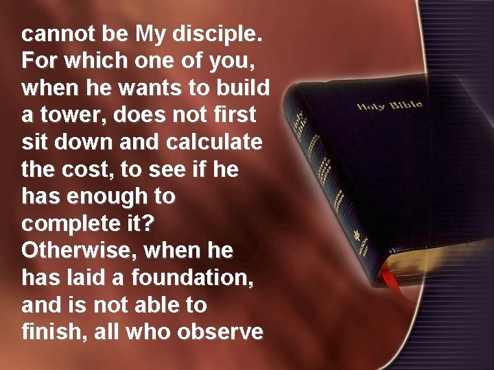 cannot be My disciple. For which one of you, when he wants to build