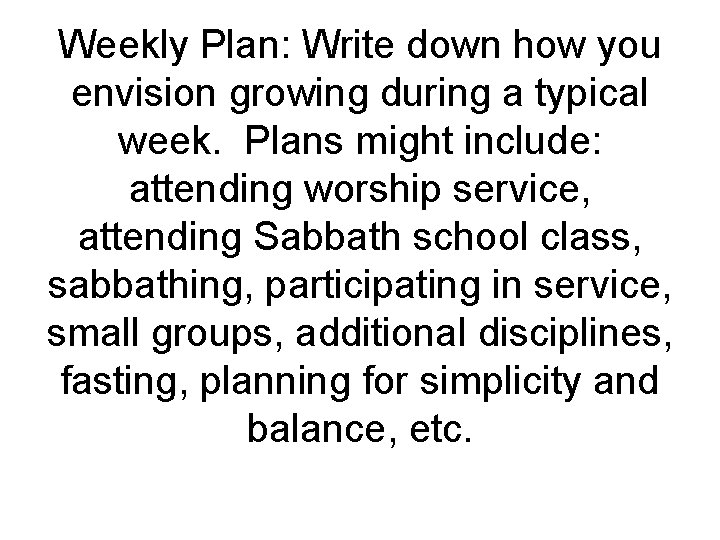 Weekly Plan: Write down how you envision growing during a typical week. Plans might