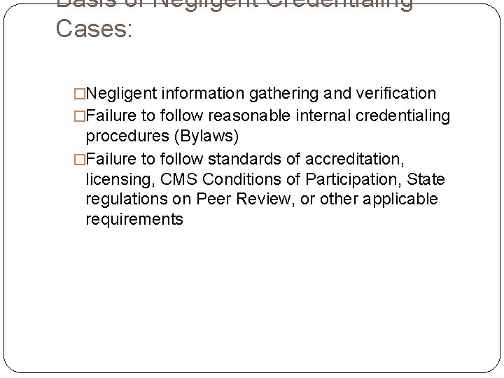 Basis of Negligent Credentialing Cases: �Negligent information gathering and verification �Failure to follow reasonable