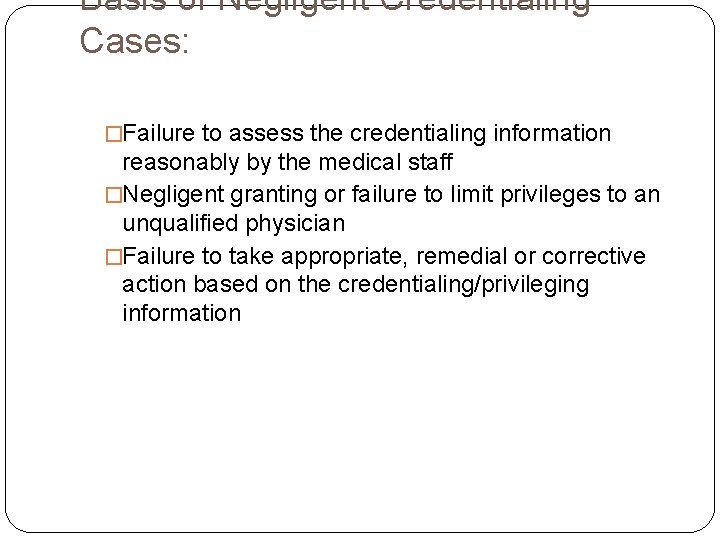 Basis of Negligent Credentialing Cases: �Failure to assess the credentialing information reasonably by the