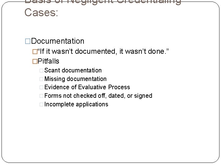 Basis of Negligent Credentialing Cases: �Documentation �“If it wasn’t documented, it wasn’t done. ”