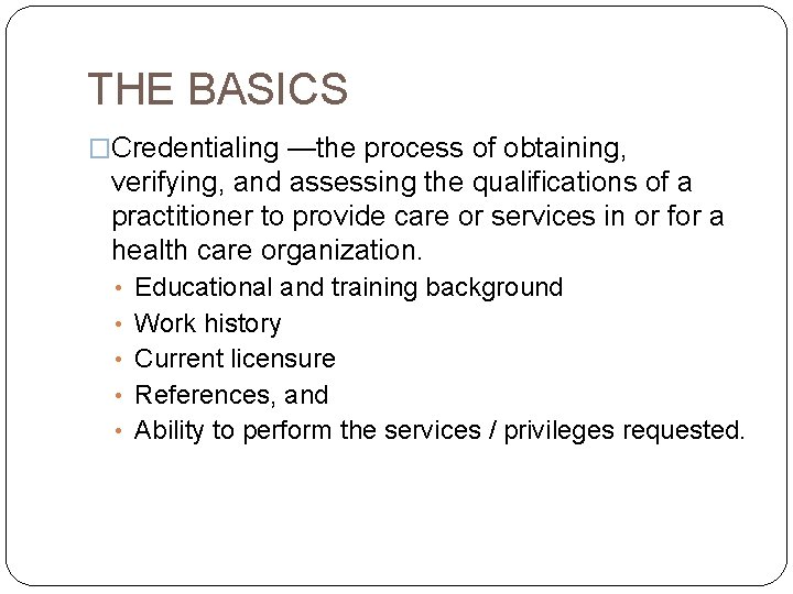 THE BASICS �Credentialing —the process of obtaining, verifying, and assessing the qualifications of a