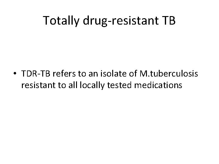 Totally drug-resistant TB • TDR-TB refers to an isolate of M. tuberculosis resistant to