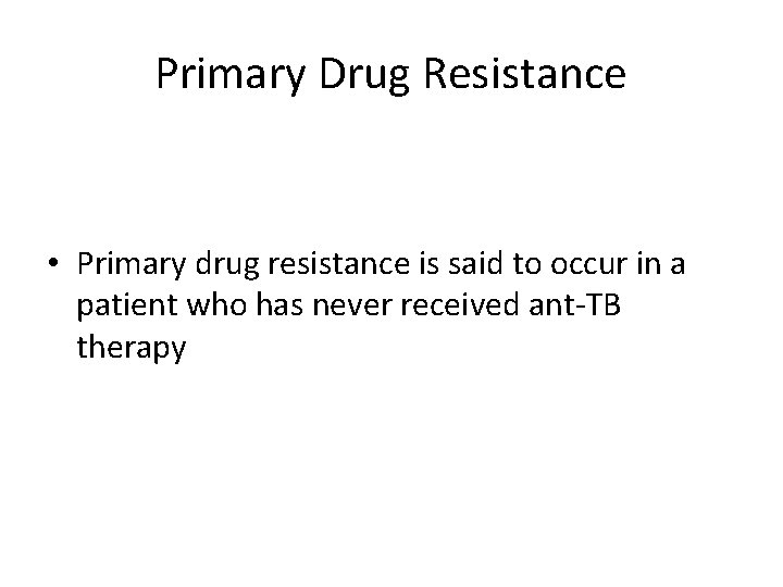 Primary Drug Resistance • Primary drug resistance is said to occur in a patient