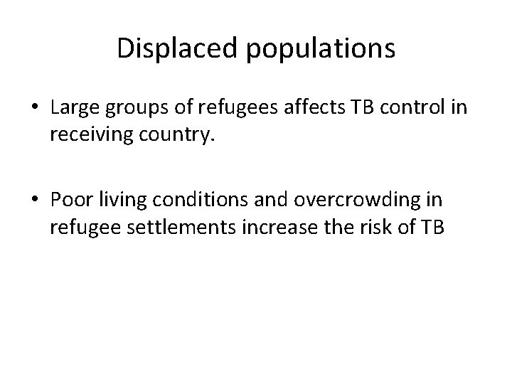 Displaced populations • Large groups of refugees affects TB control in receiving country. •