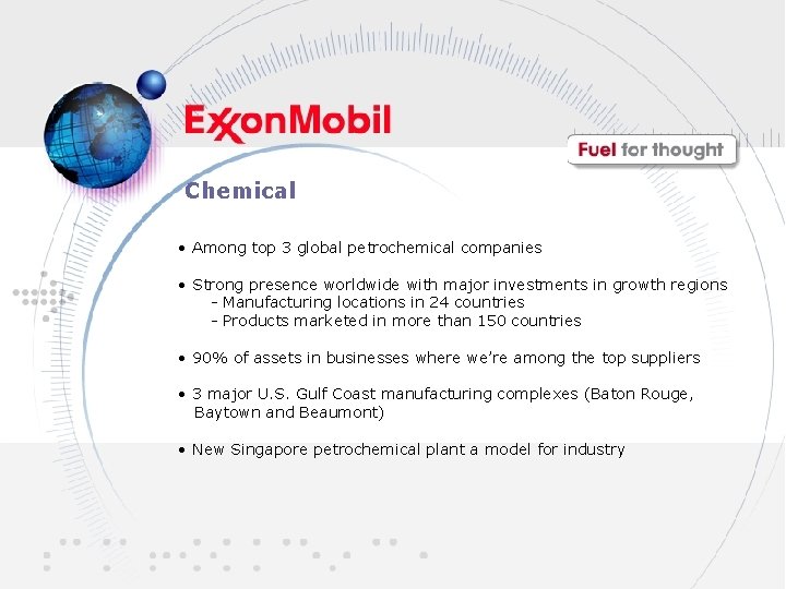 Chemical • Among top 3 global petrochemical companies • Strong presence worldwide with major